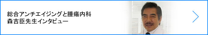 総合アンチエイジングと腫瘍内科 森吉臣先生インタビュー